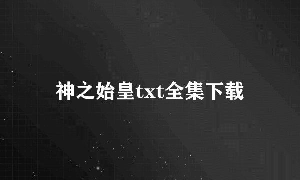 神之始皇txt全集下载
