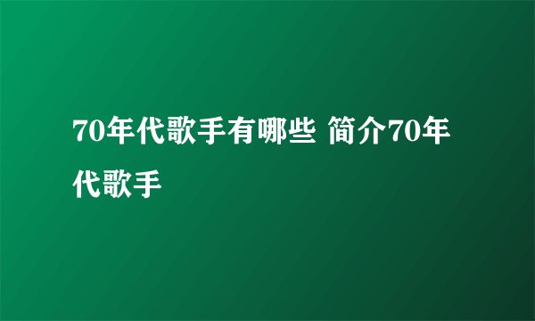 70年代歌手有哪些 简介70年代歌手