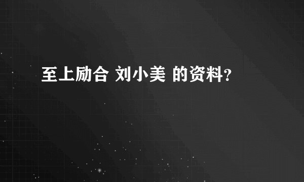 至上励合 刘小美 的资料？