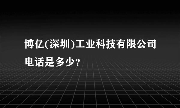 博亿(深圳)工业科技有限公司电话是多少？