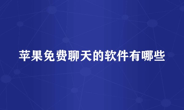 苹果免费聊天的软件有哪些