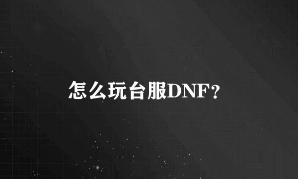 怎么玩台服DNF？