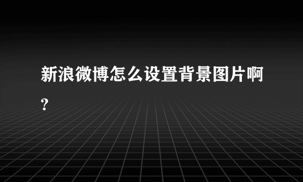 新浪微博怎么设置背景图片啊?