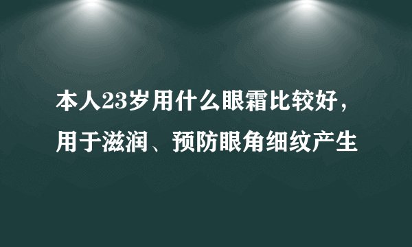 本人23岁用什么眼霜比较好，用于滋润、预防眼角细纹产生