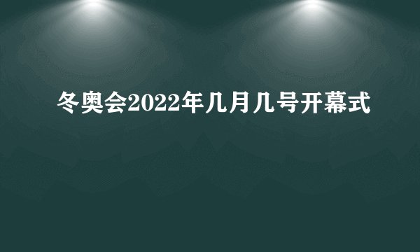 冬奥会2022年几月几号开幕式