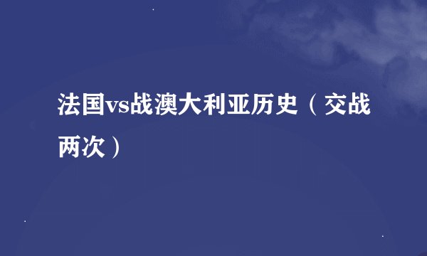 法国vs战澳大利亚历史（交战两次）
