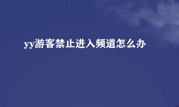 yy游客禁止进入频道怎么办