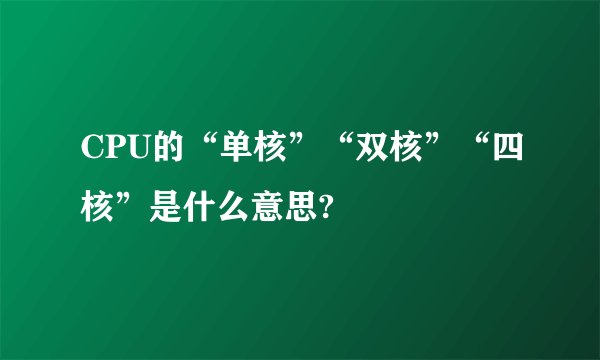 CPU的“单核”“双核”“四核”是什么意思?