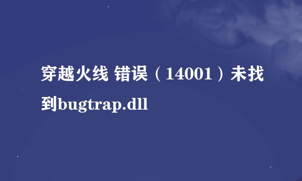 穿越火线 错误（14001）未找到bugtrap.dll