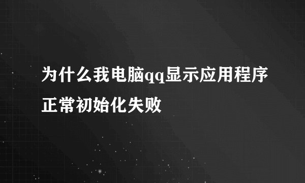 为什么我电脑qq显示应用程序正常初始化失败