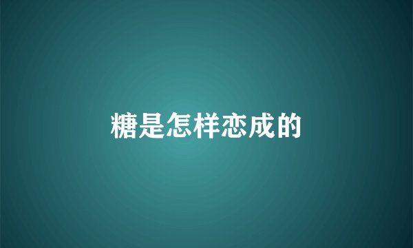糖是怎样恋成的