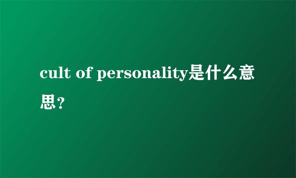 cult of personality是什么意思？