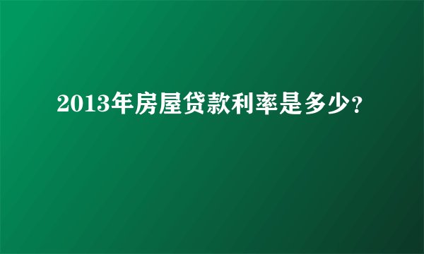 2013年房屋贷款利率是多少？