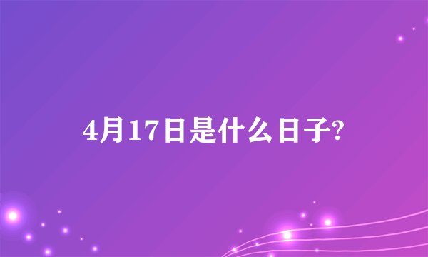 4月17日是什么日子?