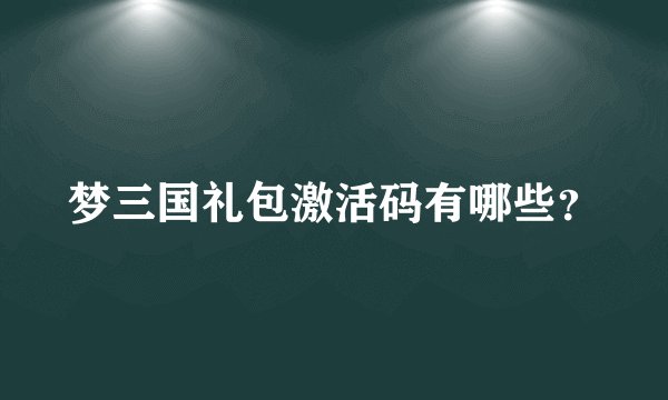 梦三国礼包激活码有哪些？