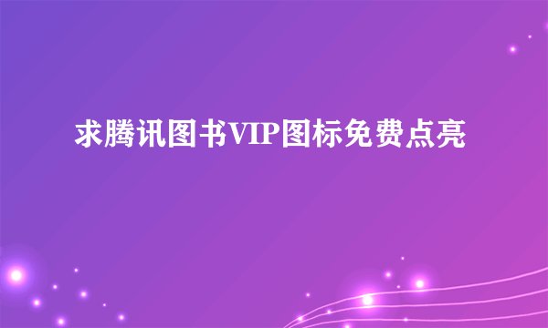 求腾讯图书VIP图标免费点亮