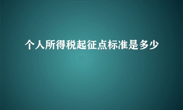 个人所得税起征点标准是多少