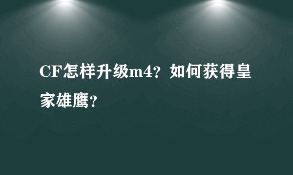 CF怎样升级m4？如何获得皇家雄鹰？