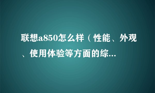 联想a850怎么样（性能、外观、使用体验等方面的综合评价）