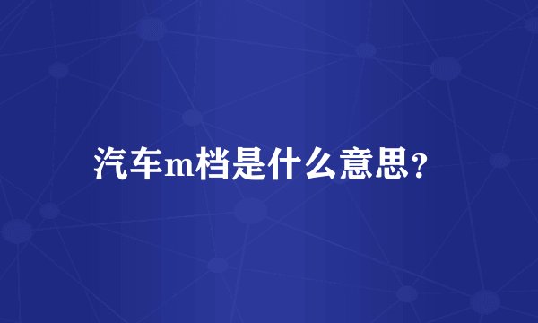 汽车m档是什么意思？