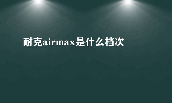 耐克airmax是什么档次
