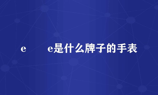 e乚乚e是什么牌子的手表