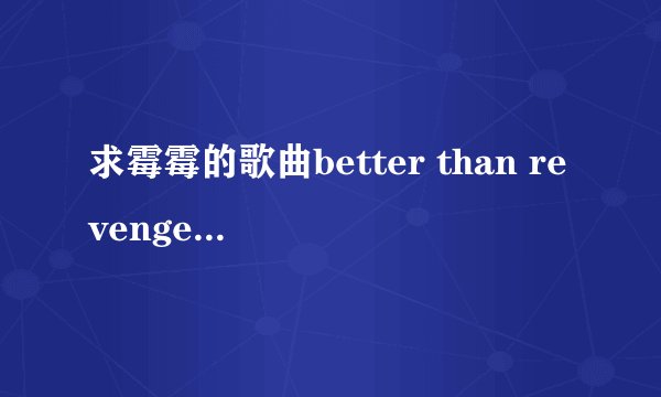 求霉霉的歌曲better than revenge的英文歌词，要完整准确
