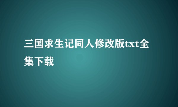 三国求生记同人修改版txt全集下载