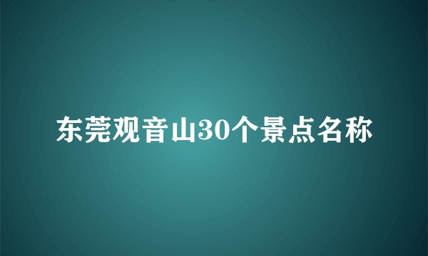 东莞观音山30个景点名称