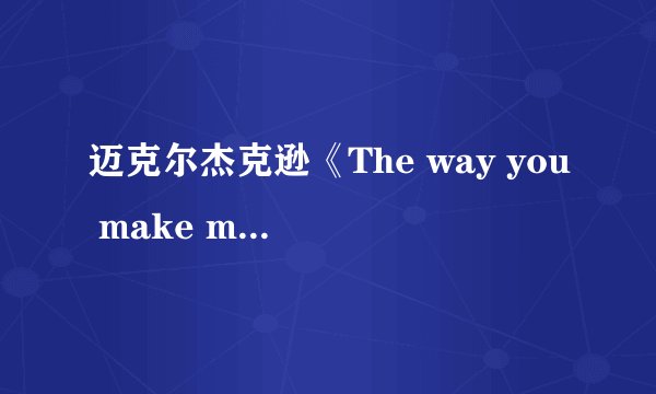 迈克尔杰克逊《The way you make me feel》的中文歌词？