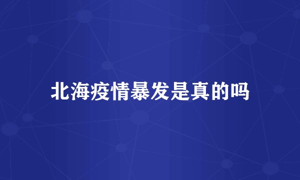北海疫情暴发是真的吗
