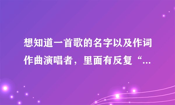 想知道一首歌的名字以及作词作曲演唱者，里面有反复“爱你爱你爱你爱你……”歌词的一首歌?