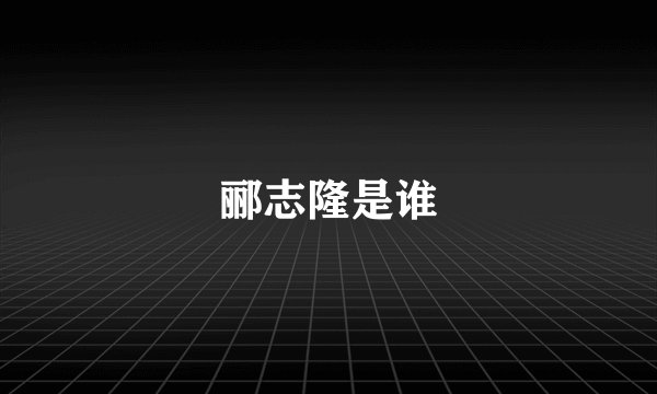 郦志隆是谁