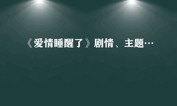 《爱情睡醒了》剧情、主题…