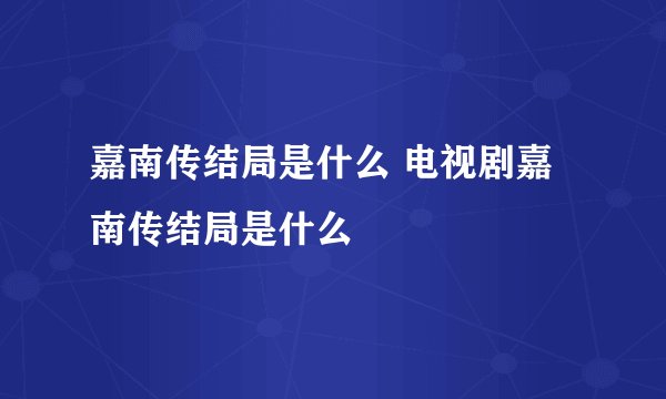 嘉南传结局是什么 电视剧嘉南传结局是什么