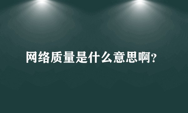 网络质量是什么意思啊？