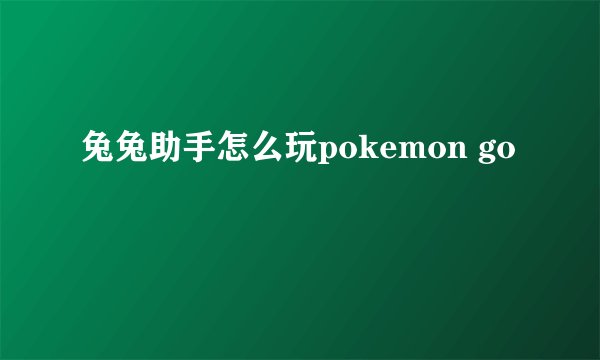 兔兔助手怎么玩pokemon go
