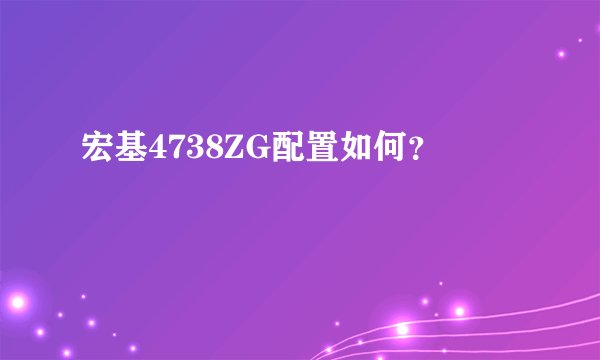宏基4738ZG配置如何？