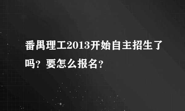 番禺理工2013开始自主招生了吗？要怎么报名？