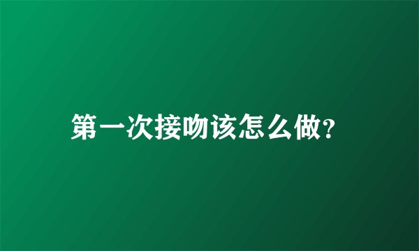 第一次接吻该怎么做？