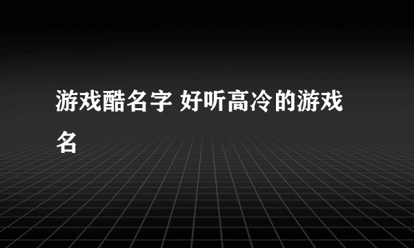 游戏酷名字 好听高冷的游戏名