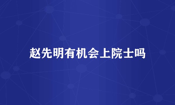 赵先明有机会上院士吗