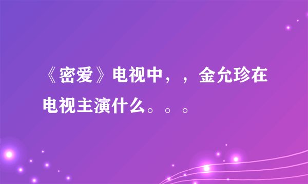 《密爱》电视中，，金允珍在电视主演什么。。。