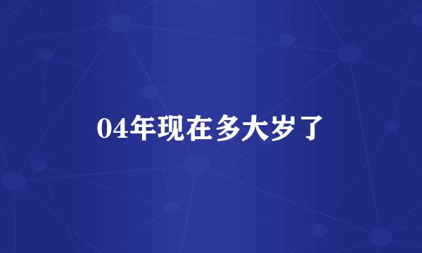 04年现在多大岁了