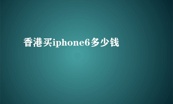 香港买iphone6多少钱