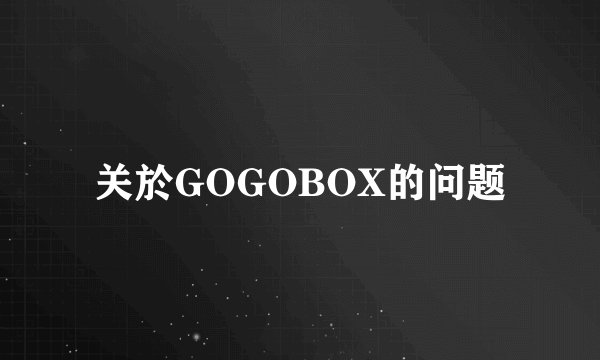 关於GOGOBOX的问题