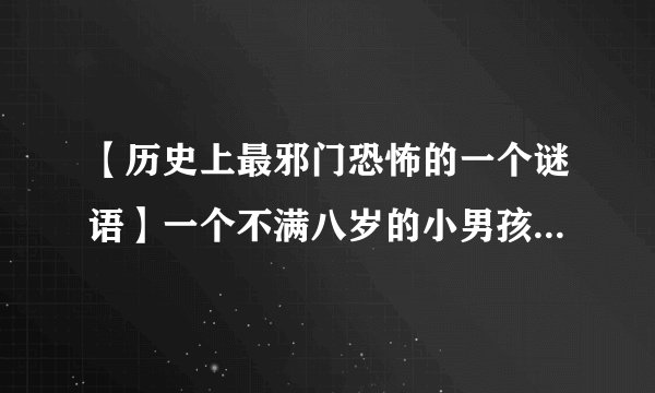 【历史上最邪门恐怖的一个谜语】一个不满八岁的小男孩亲眼目睹了一位身着西装，极其残暴的碎尸狂在肢解一