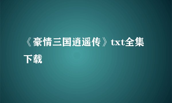 《豪情三国逍遥传》txt全集下载