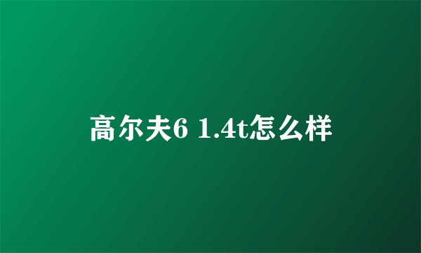 高尔夫6 1.4t怎么样
