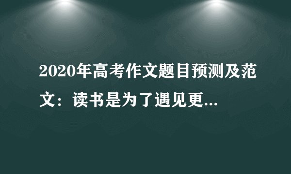 2020年高考作文题目预测及范文：读书是为了遇见更好的自己